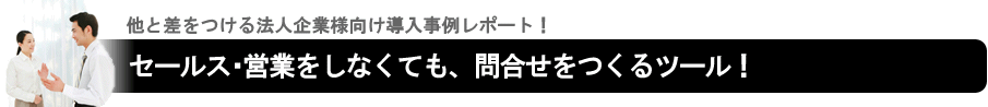 セールス・営業をしなくても、問合せをつくるツール!