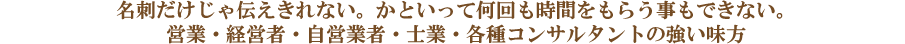 名刺だけじゃ伝えきれない。かといって何回も時間をもらう事もできない。営業・サポート・士業の方に強い味方!